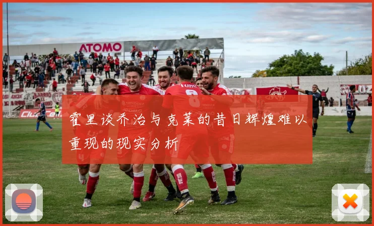 霍里谈乔治与克莱的昔日辉煌难以重现的现实分析