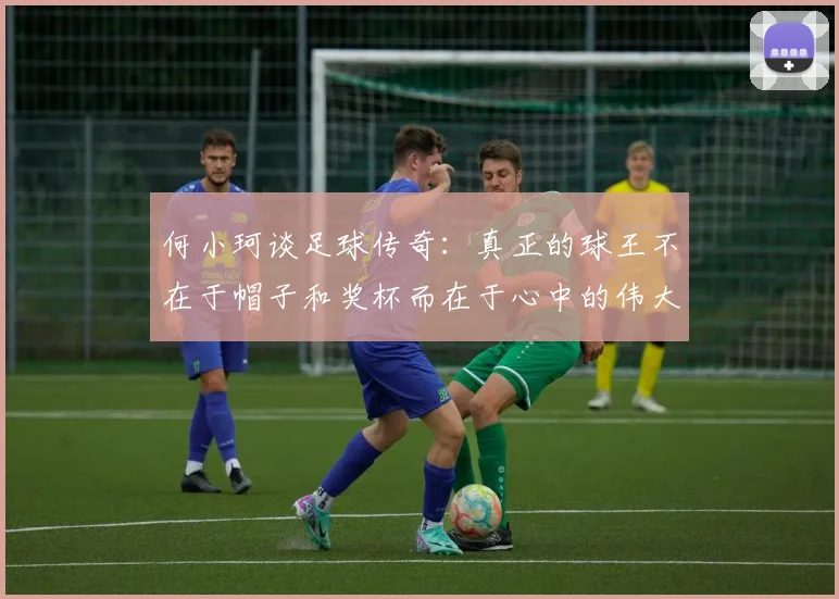 何小珂谈足球传奇：真正的球王不在于帽子和奖杯而在于心中的伟大