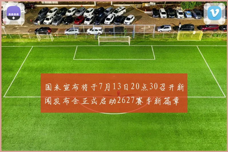 国米宣布将于7月13日20点30召开新闻发布会正式启动2627赛季新篇章