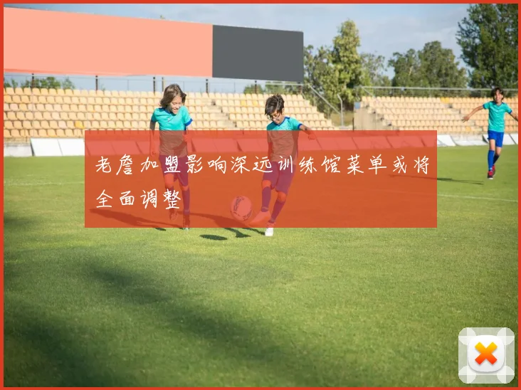 老詹加盟影响深远训练馆菜单或将全面调整
