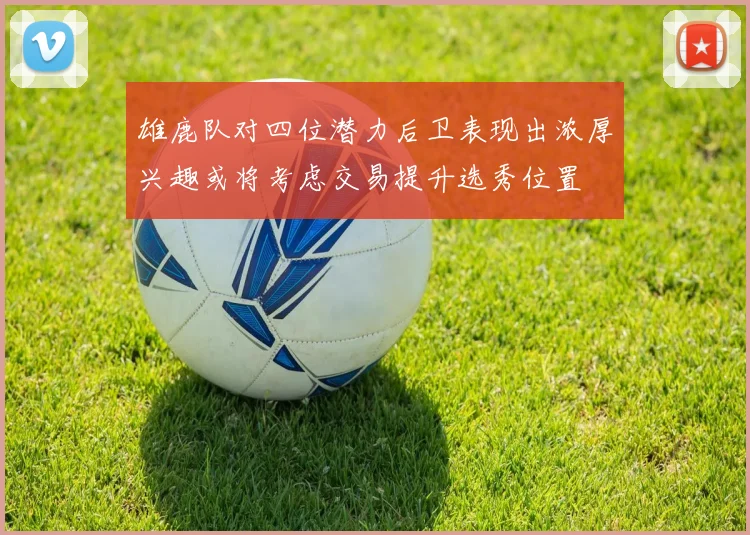 雄鹿队对四位潜力后卫表现出浓厚兴趣或将考虑交易提升选秀位置
