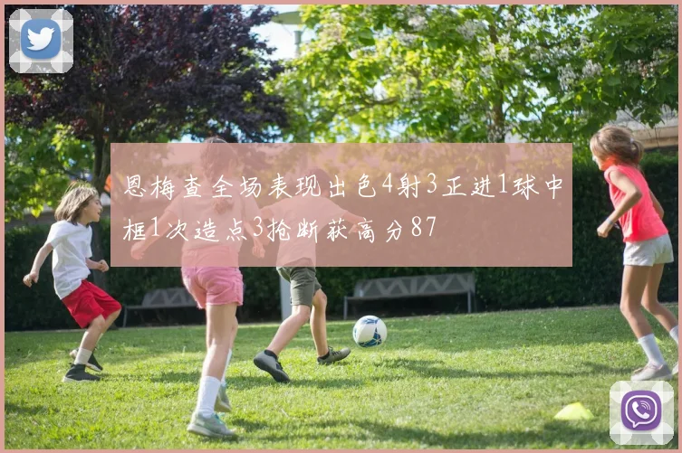 恩梅查全场表现出色4射3正进1球中框1次造点3抢断获高分87