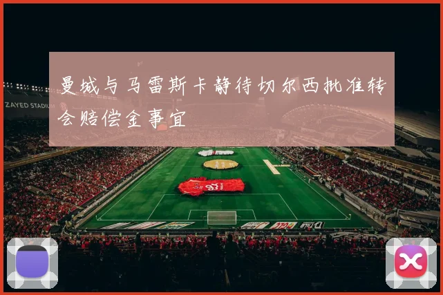 曼城与马雷斯卡静待切尔西批准转会赔偿金事宜