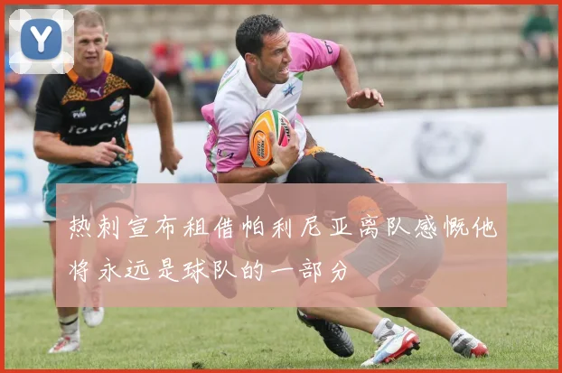 热刺宣布租借帕利尼亚离队感慨他将永远是球队的一部分