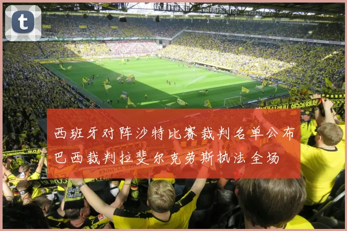 西班牙对阵沙特比赛裁判名单公布巴西裁判拉斐尔克劳斯执法全场